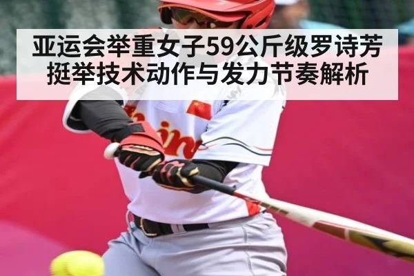 亚运会举重女子59公斤级罗诗芳挺举技术动作与发力节奏解析