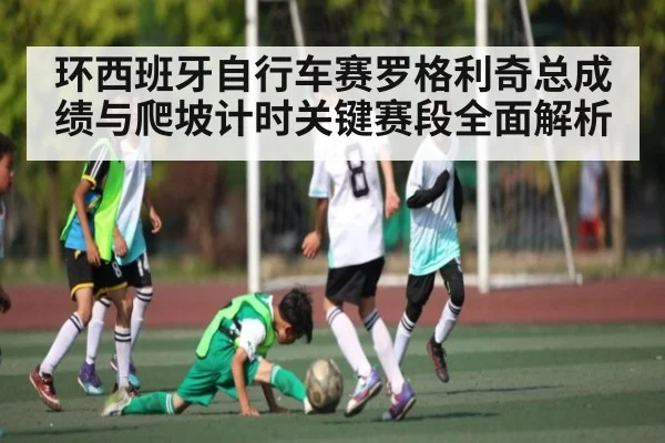 环西班牙自行车赛罗格利奇总成绩与爬坡计时关键赛段全面解析