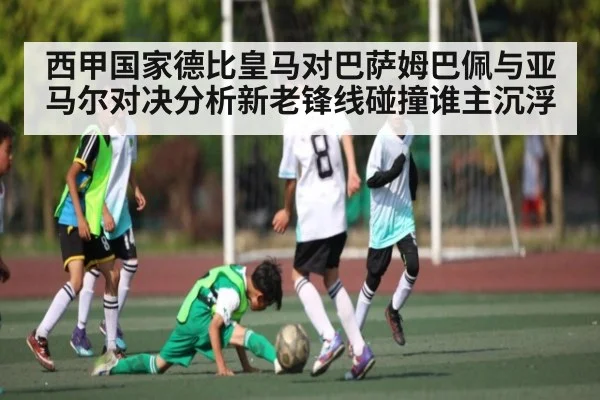 西甲国家德比皇马对巴萨姆巴佩与亚马尔对决分析新老锋线碰撞谁主沉浮