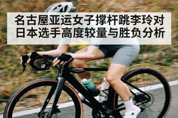 名古屋亚运女子撑杆跳李玲对日本选手高度较量与胜负分析